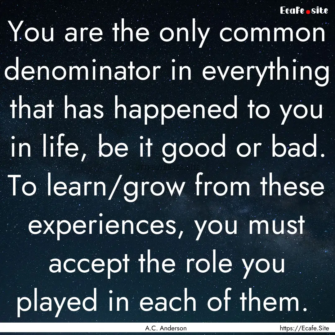  You are the only common denominator in everything.... : Quote by A.C. Anderson