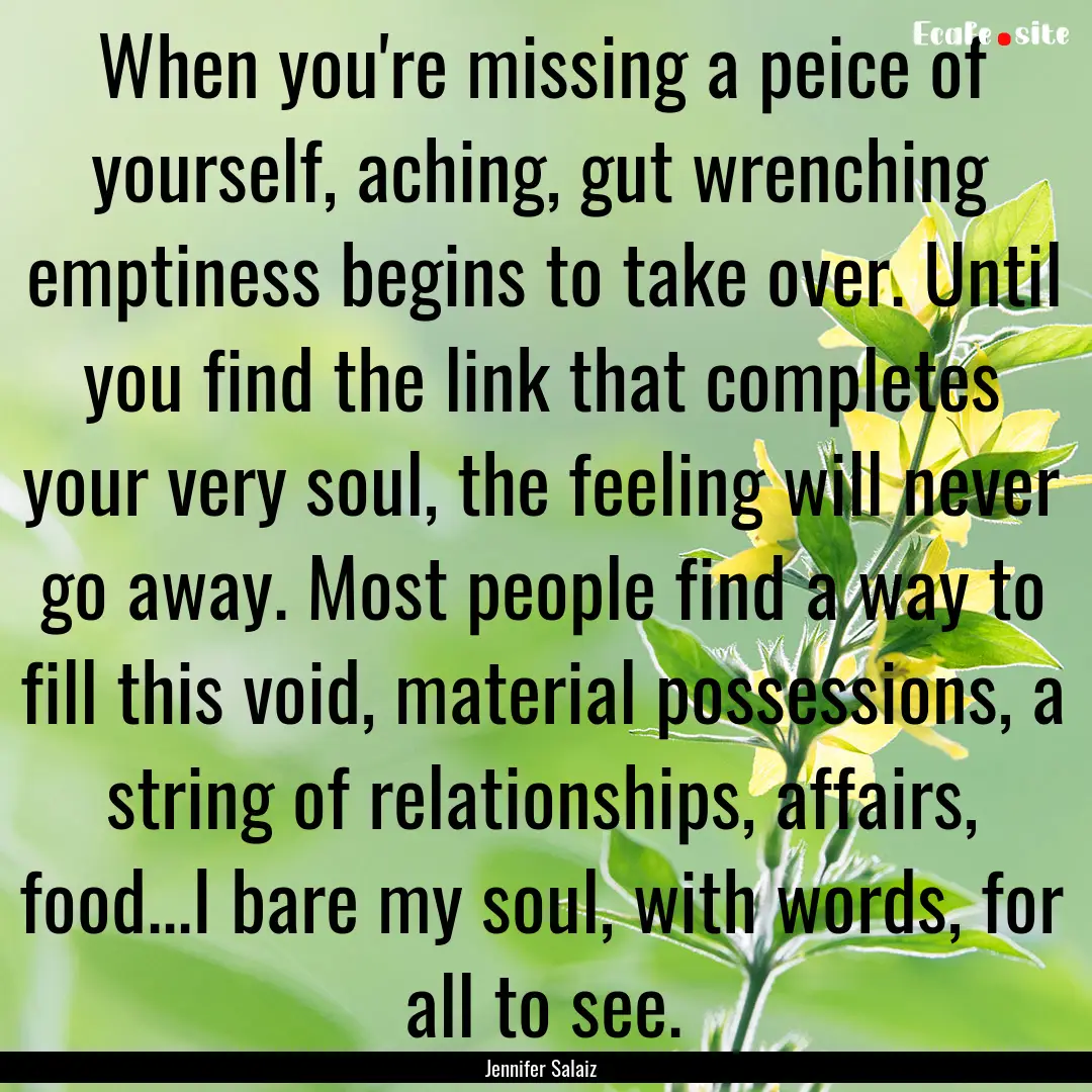 When you're missing a peice of yourself,.... : Quote by Jennifer Salaiz