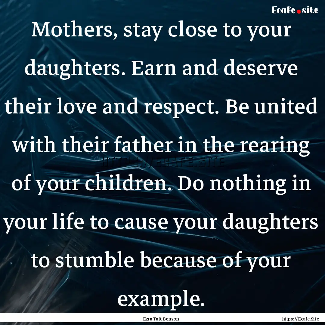 Mothers, stay close to your daughters. Earn.... : Quote by Ezra Taft Benson