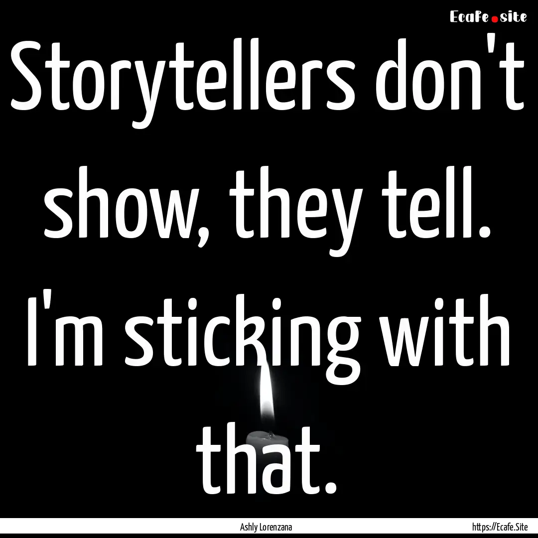 Storytellers don't show, they tell. I'm sticking.... : Quote by Ashly Lorenzana