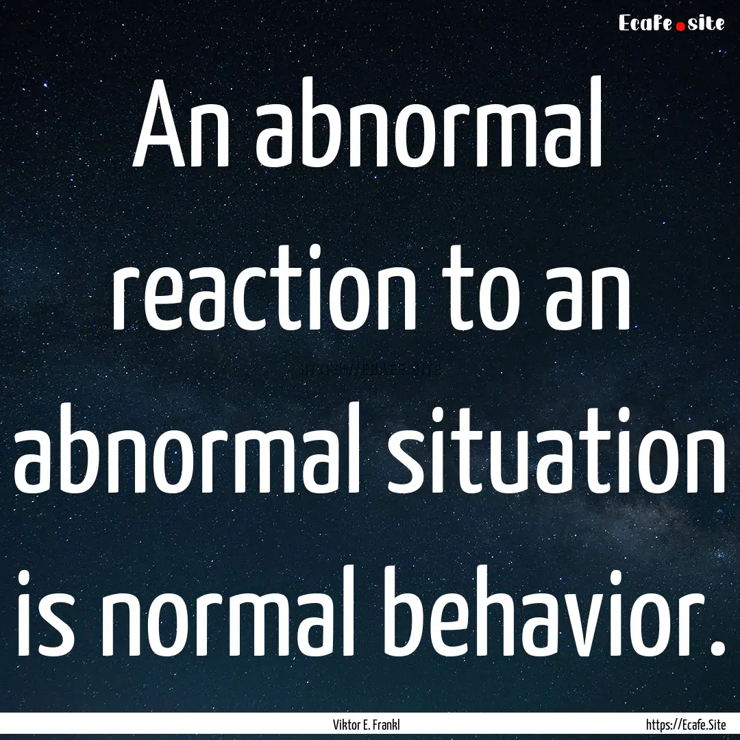 An abnormal reaction to an abnormal situation.... : Quote by Viktor E. Frankl