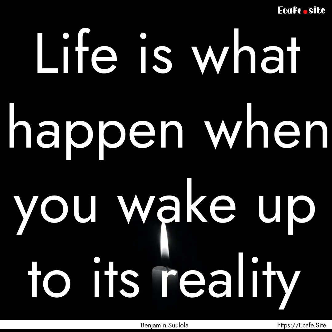 Life is what happen when you wake up to its.... : Quote by Benjamin Suulola