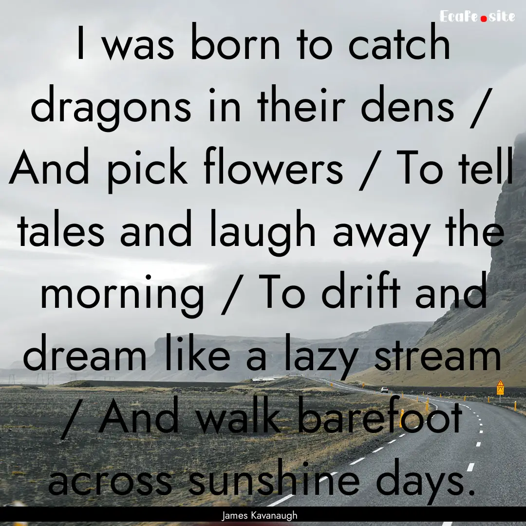 I was born to catch dragons in their dens.... : Quote by James Kavanaugh