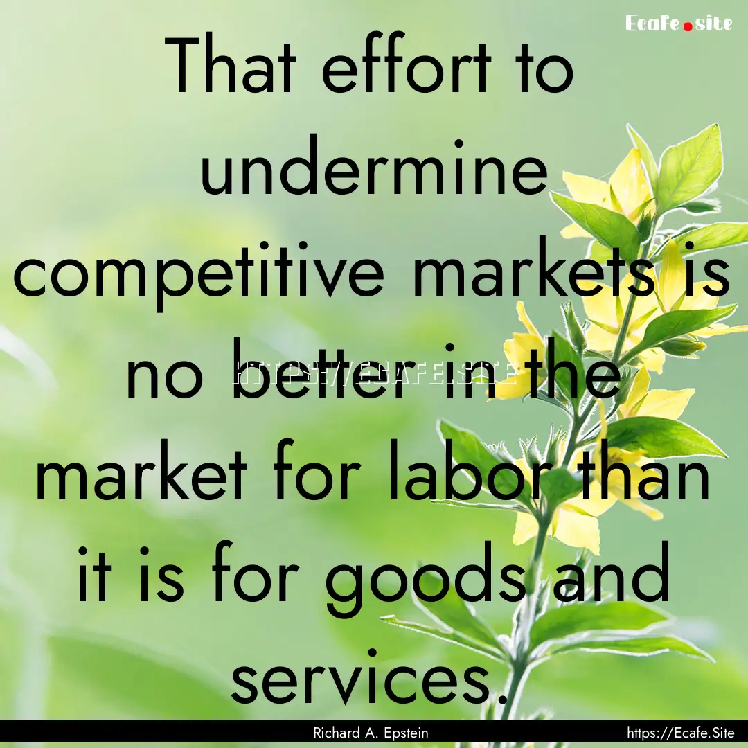 That effort to undermine competitive markets.... : Quote by Richard A. Epstein