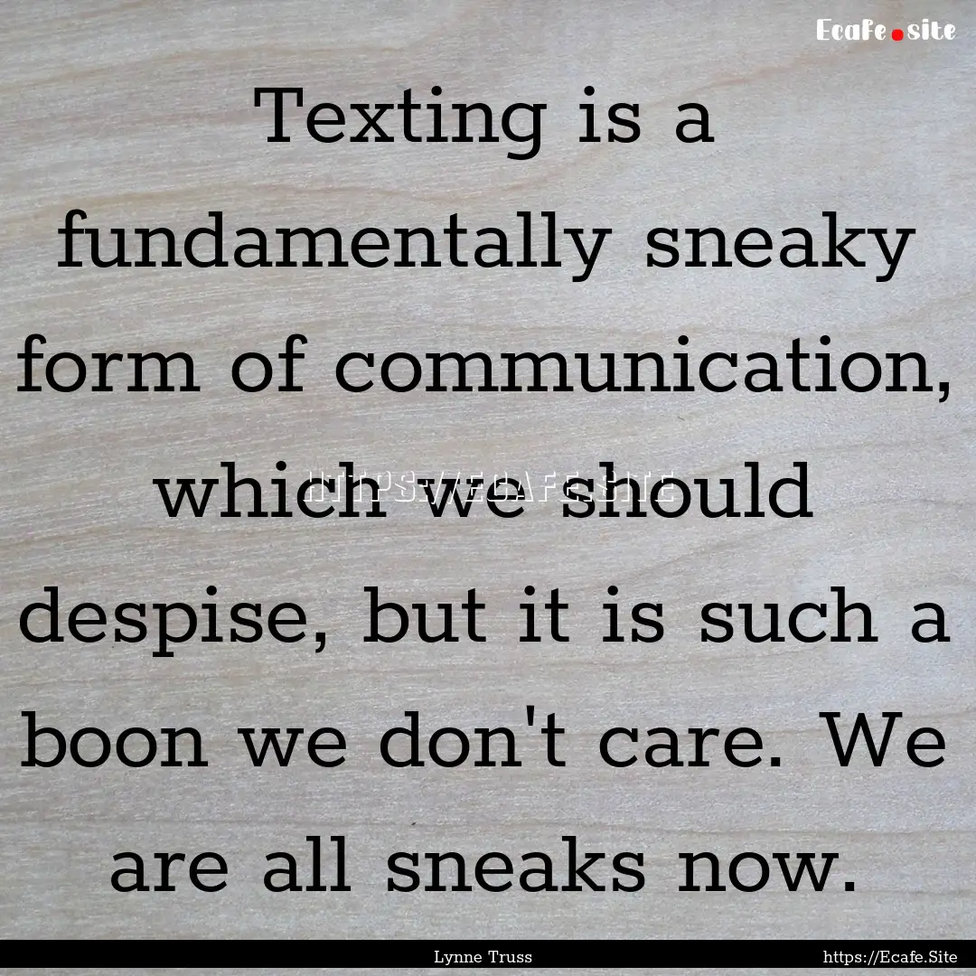 Texting is a fundamentally sneaky form of.... : Quote by Lynne Truss