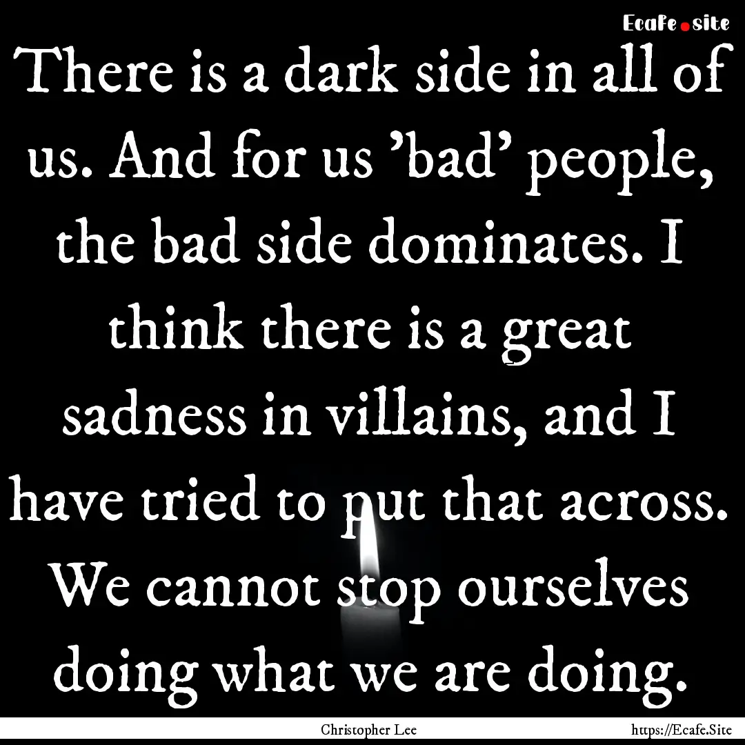 There is a dark side in all of us. And for.... : Quote by Christopher Lee