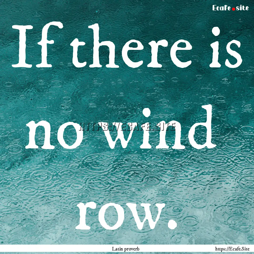 If there is no wind row. : Quote by Latin proverb