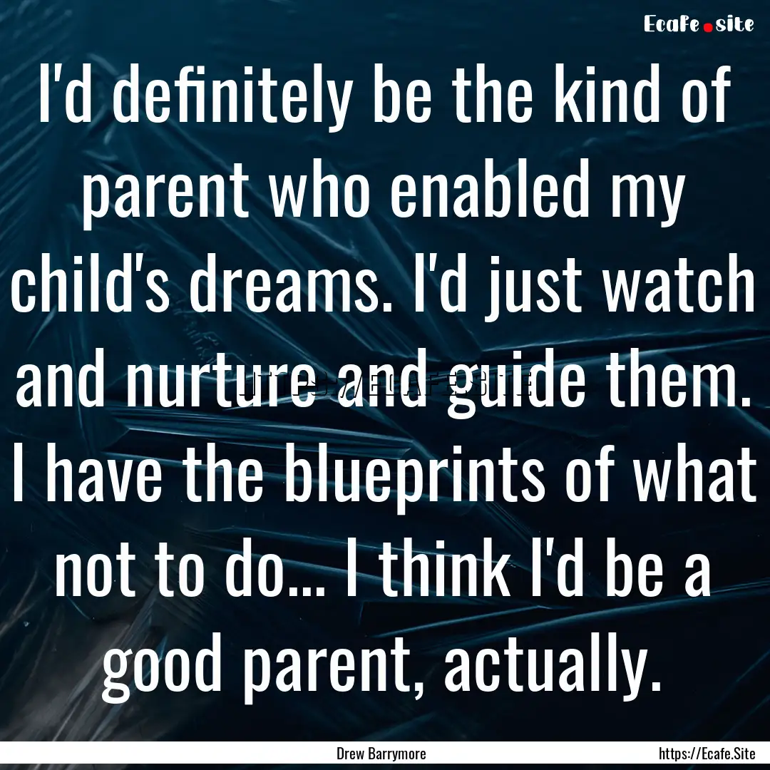 I'd definitely be the kind of parent who.... : Quote by Drew Barrymore