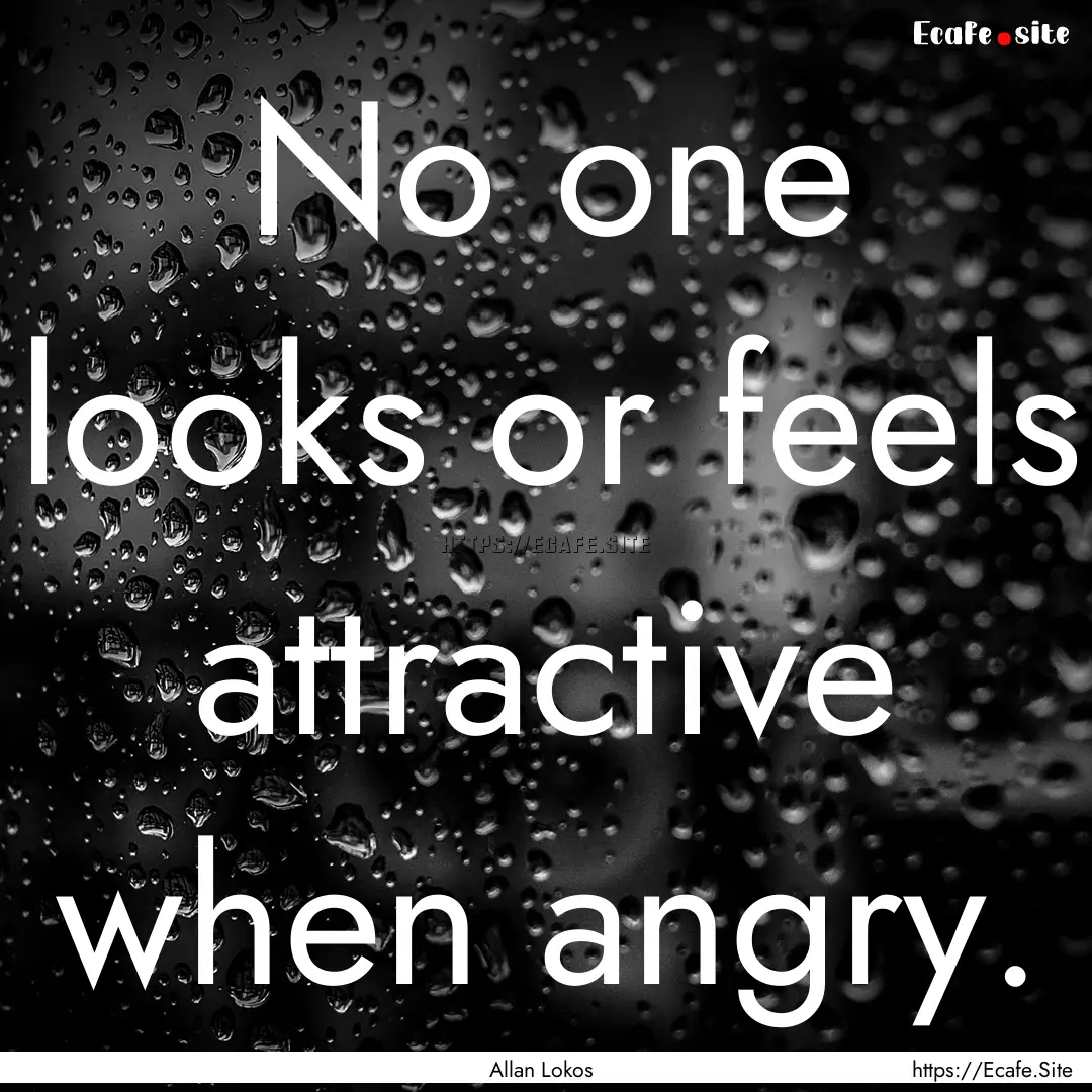 No one looks or feels attractive when angry..... : Quote by Allan Lokos