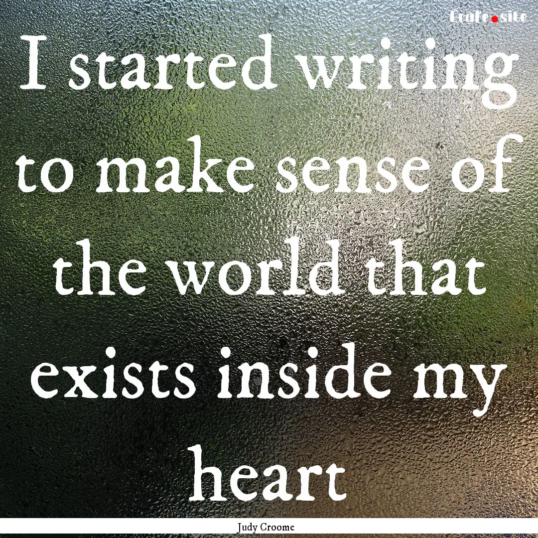 I started writing to make sense of the world.... : Quote by Judy Croome