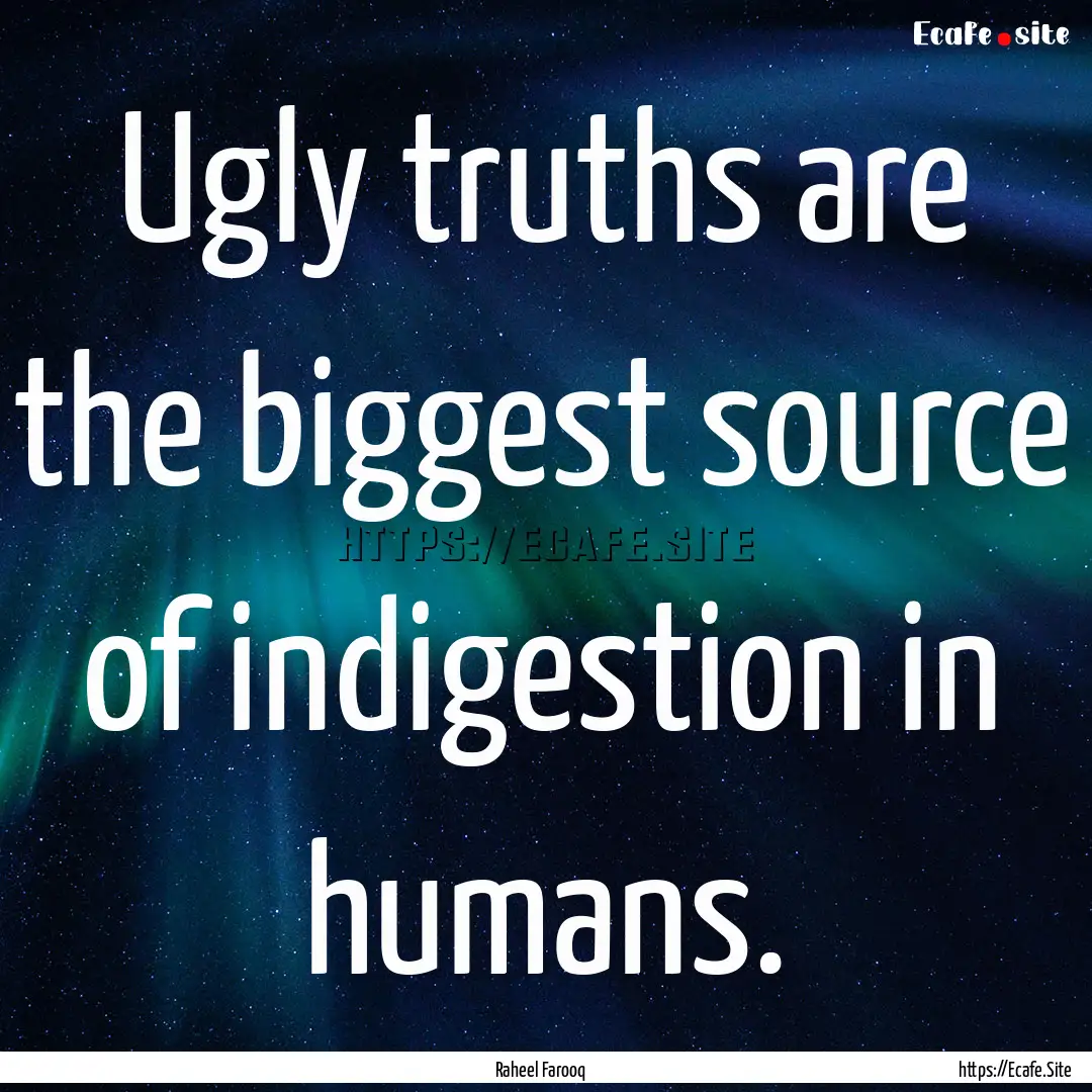 Ugly truths are the biggest source of indigestion.... : Quote by Raheel Farooq