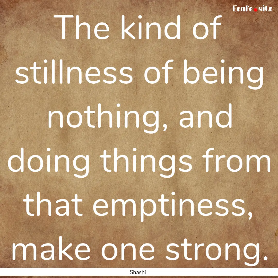 The kind of stillness of being nothing, and.... : Quote by Shashi