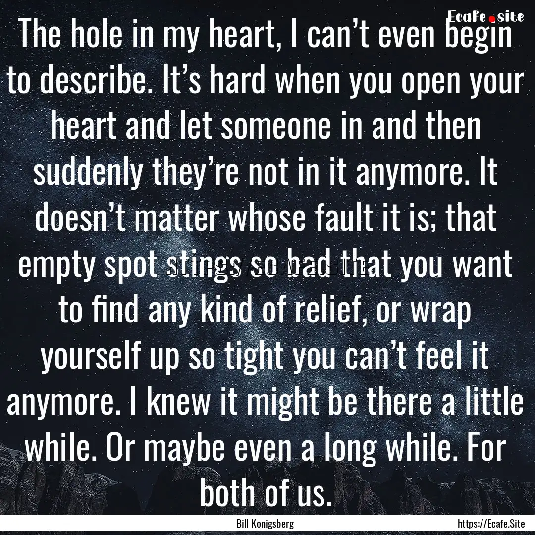 The hole in my heart, I can’t even begin.... : Quote by Bill Konigsberg