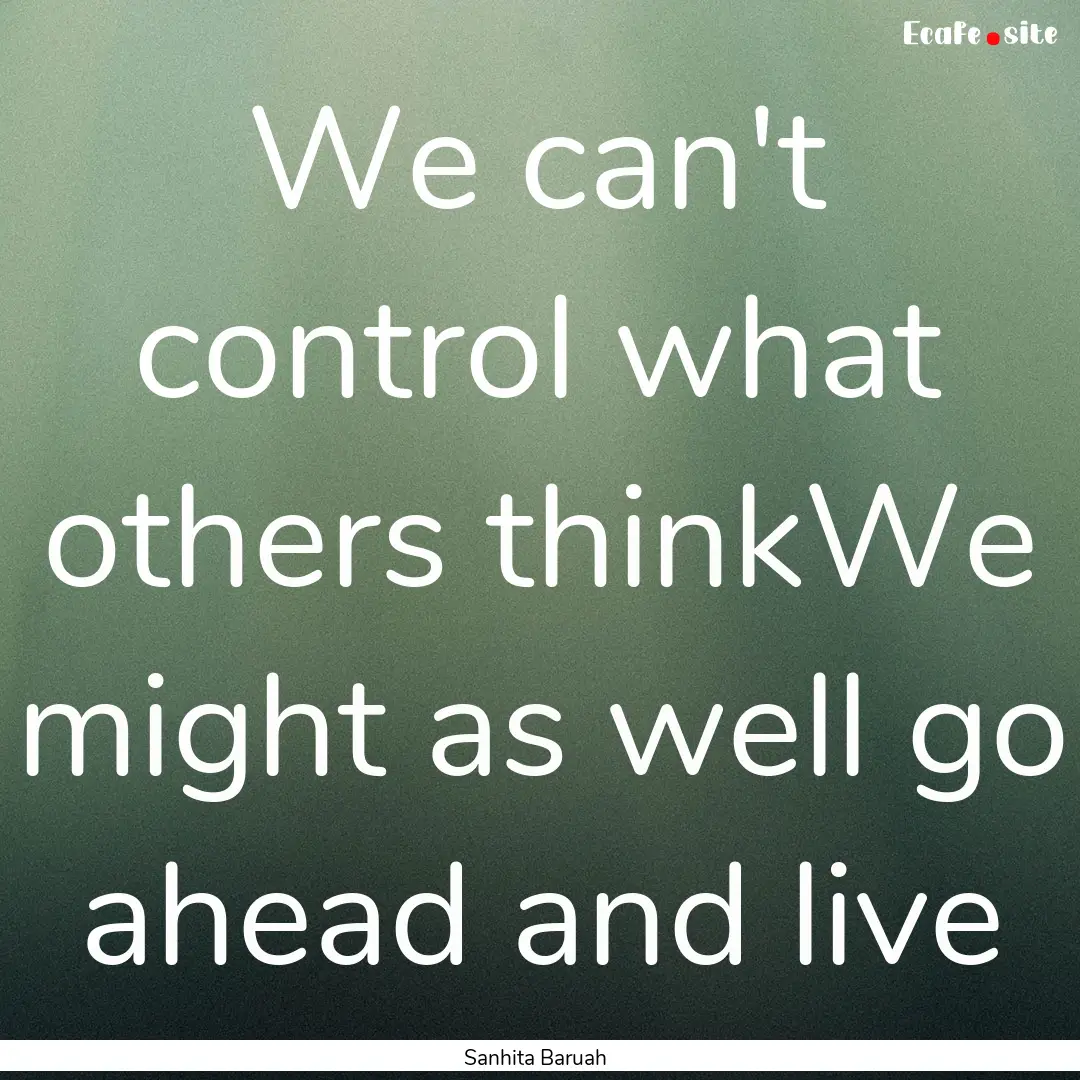 We can't control what others thinkWe might.... : Quote by Sanhita Baruah