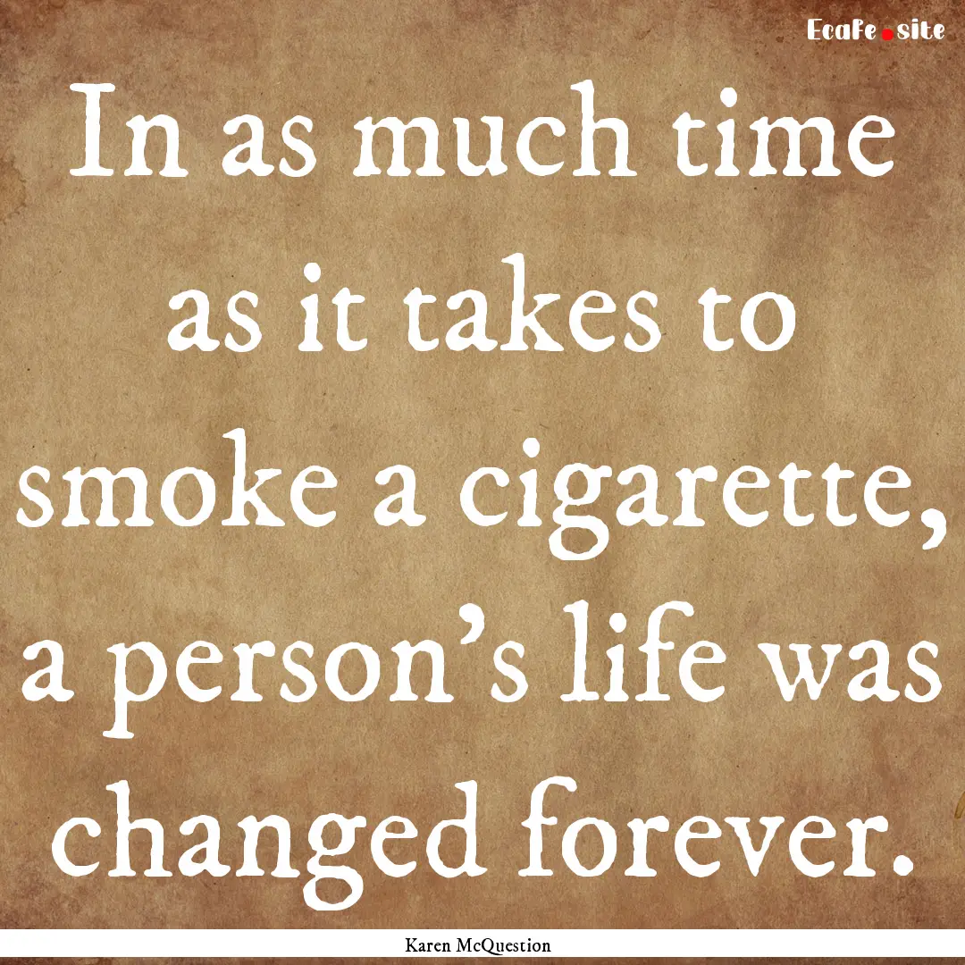 In as much time as it takes to smoke a cigarette,.... : Quote by Karen McQuestion