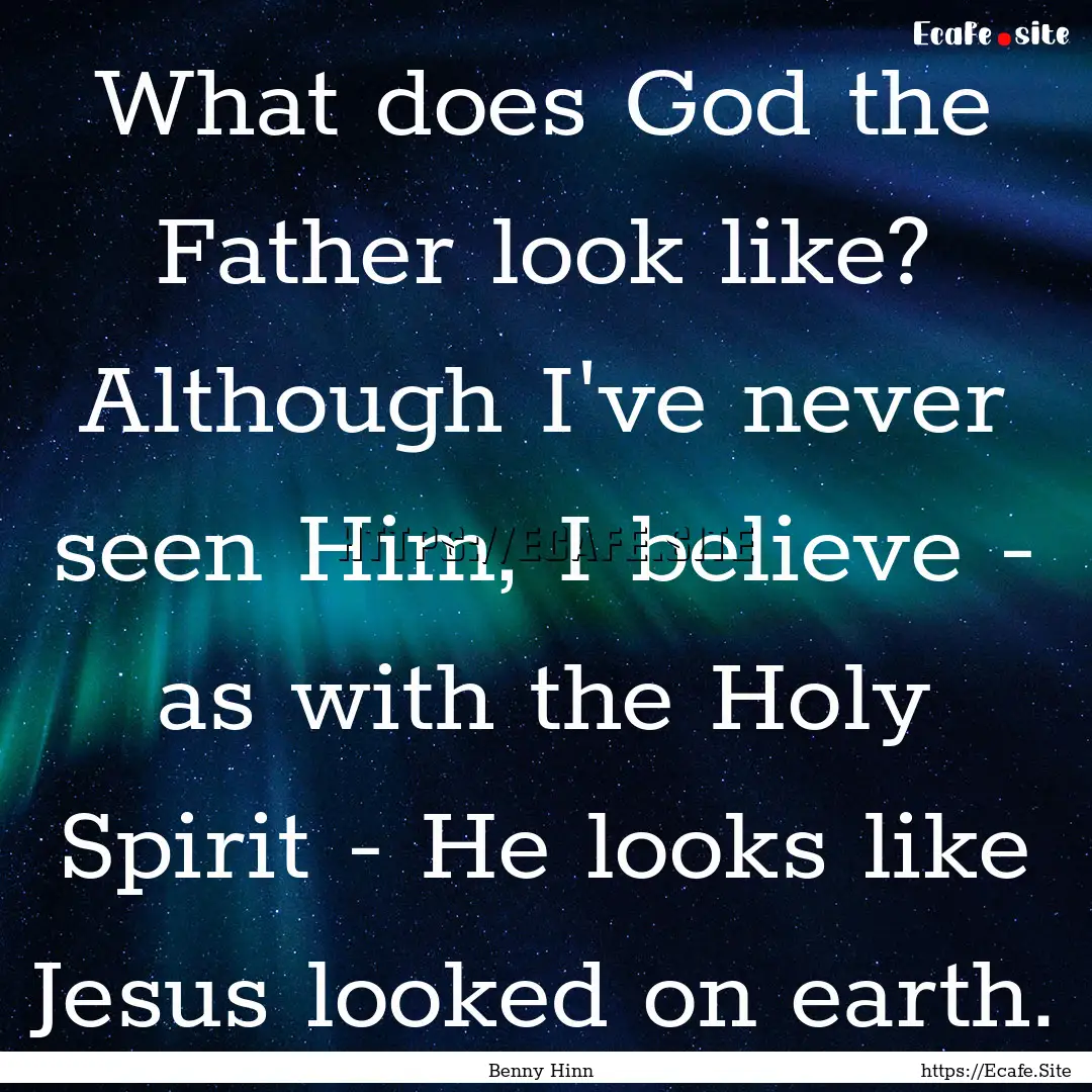 What does God the Father look like? Although.... : Quote by Benny Hinn