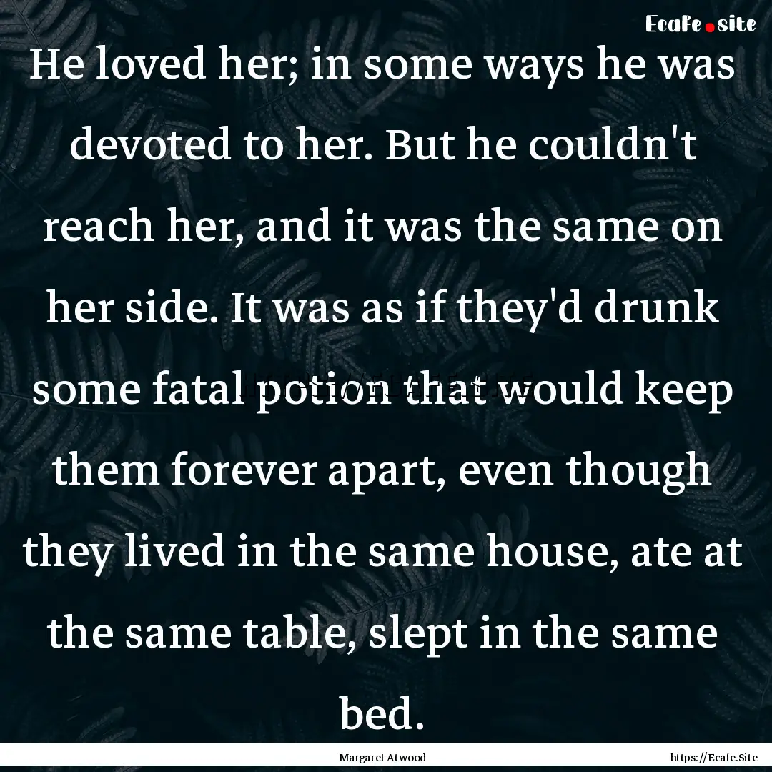 He loved her; in some ways he was devoted.... : Quote by Margaret Atwood