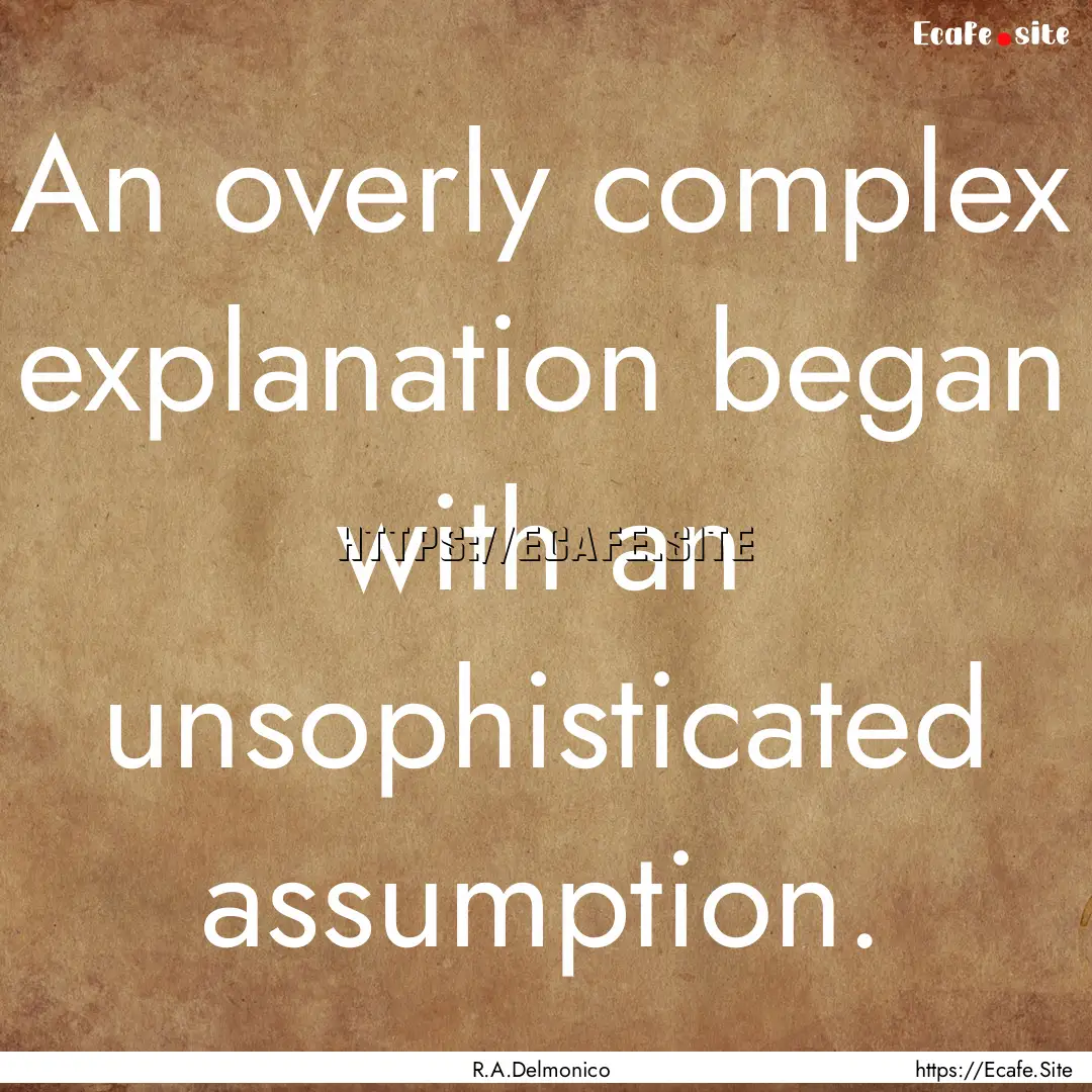 An overly complex explanation began with.... : Quote by R.A.Delmonico