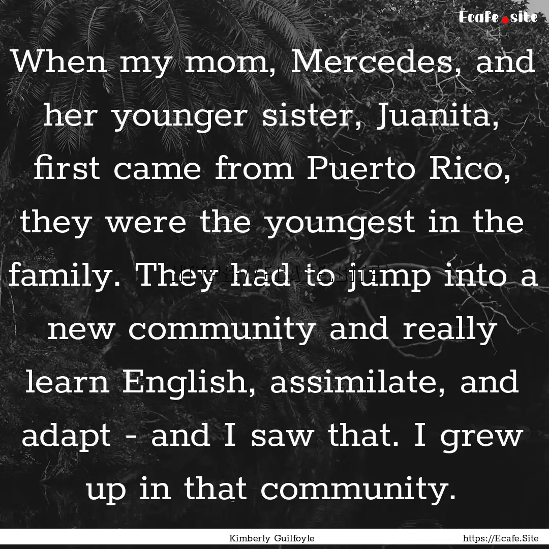 When my mom, Mercedes, and her younger sister,.... : Quote by Kimberly Guilfoyle