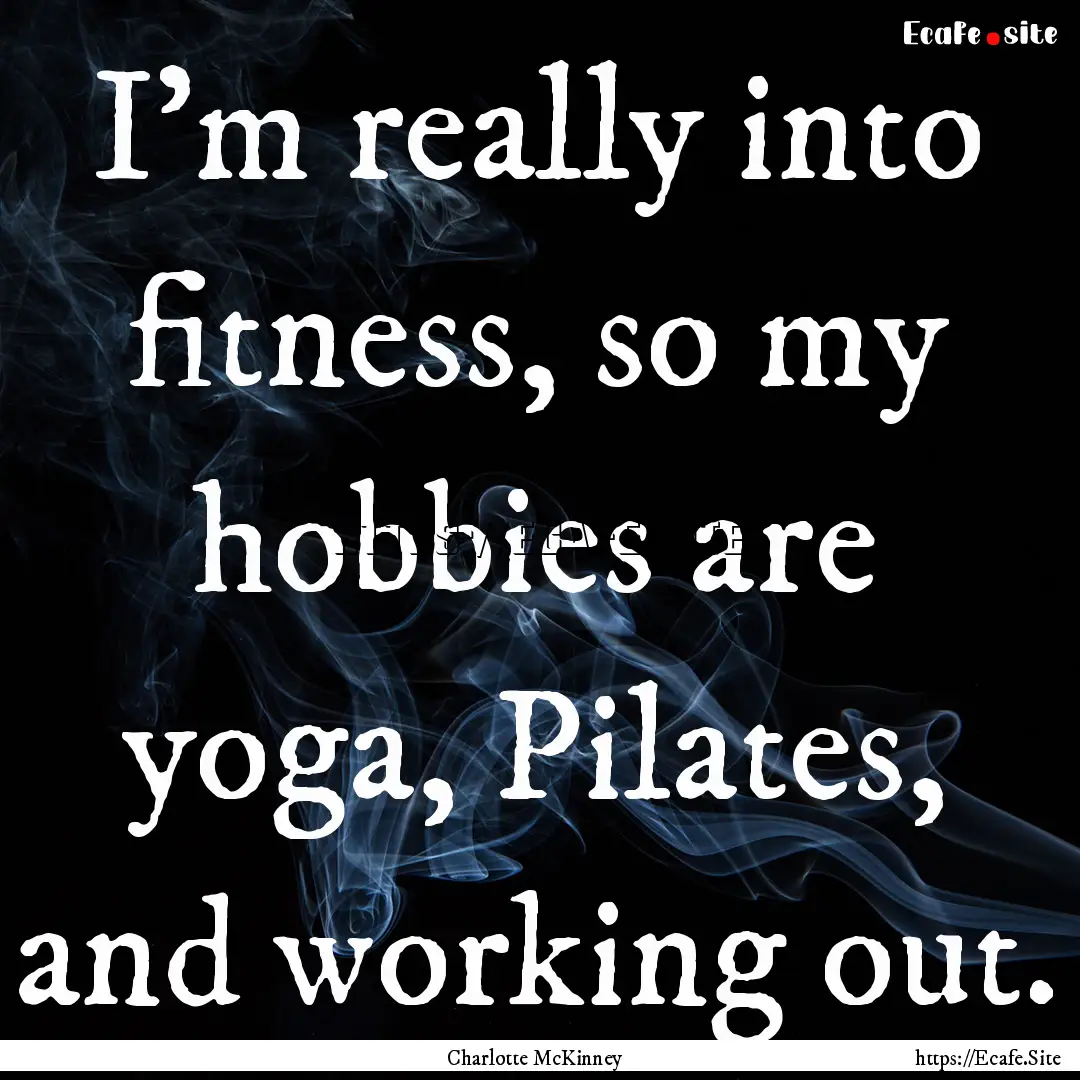 I'm really into fitness, so my hobbies are.... : Quote by Charlotte McKinney