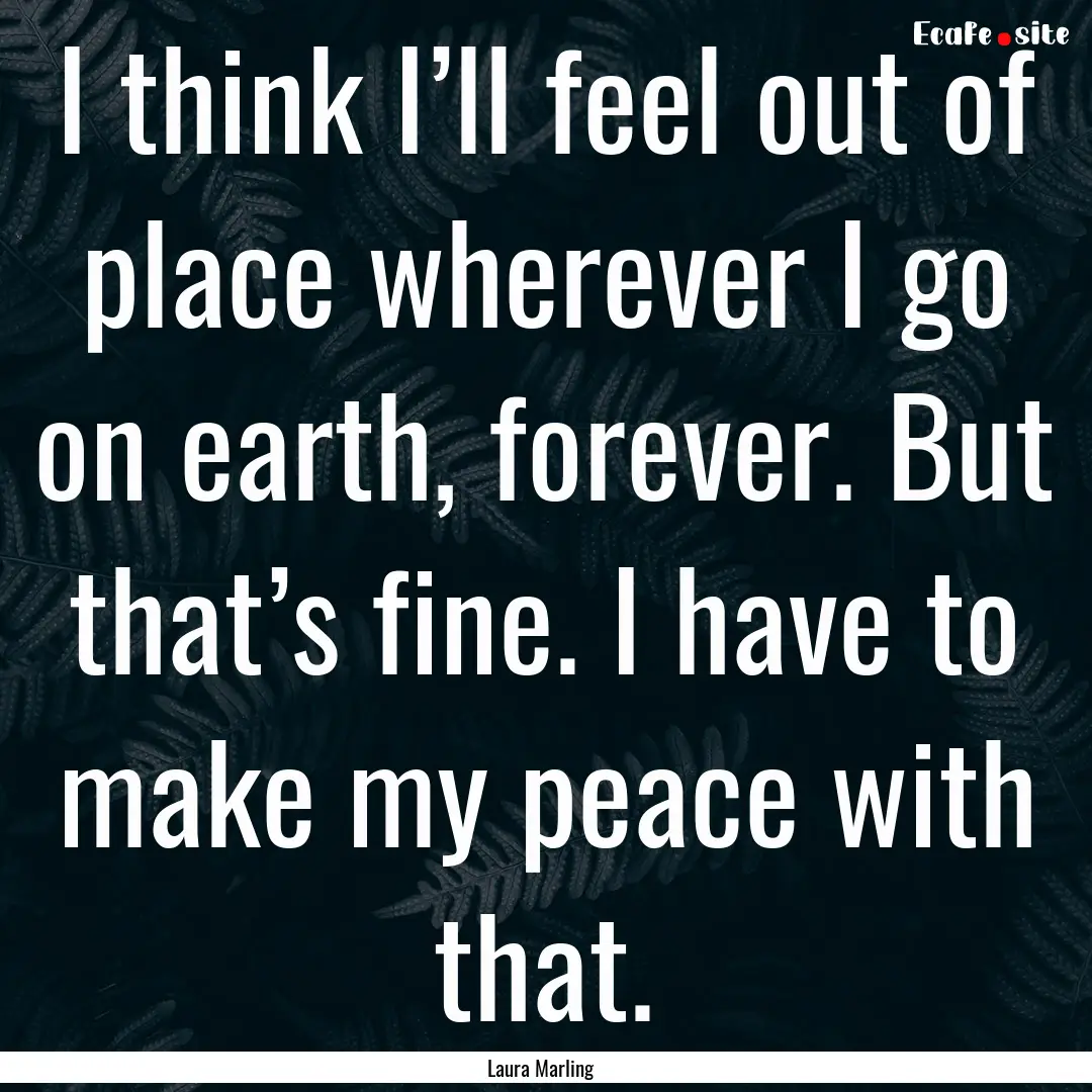 I think I’ll feel out of place wherever.... : Quote by Laura Marling