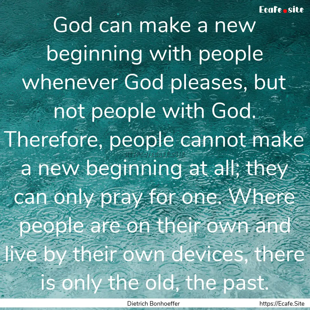 God can make a new beginning with people.... : Quote by Dietrich Bonhoeffer