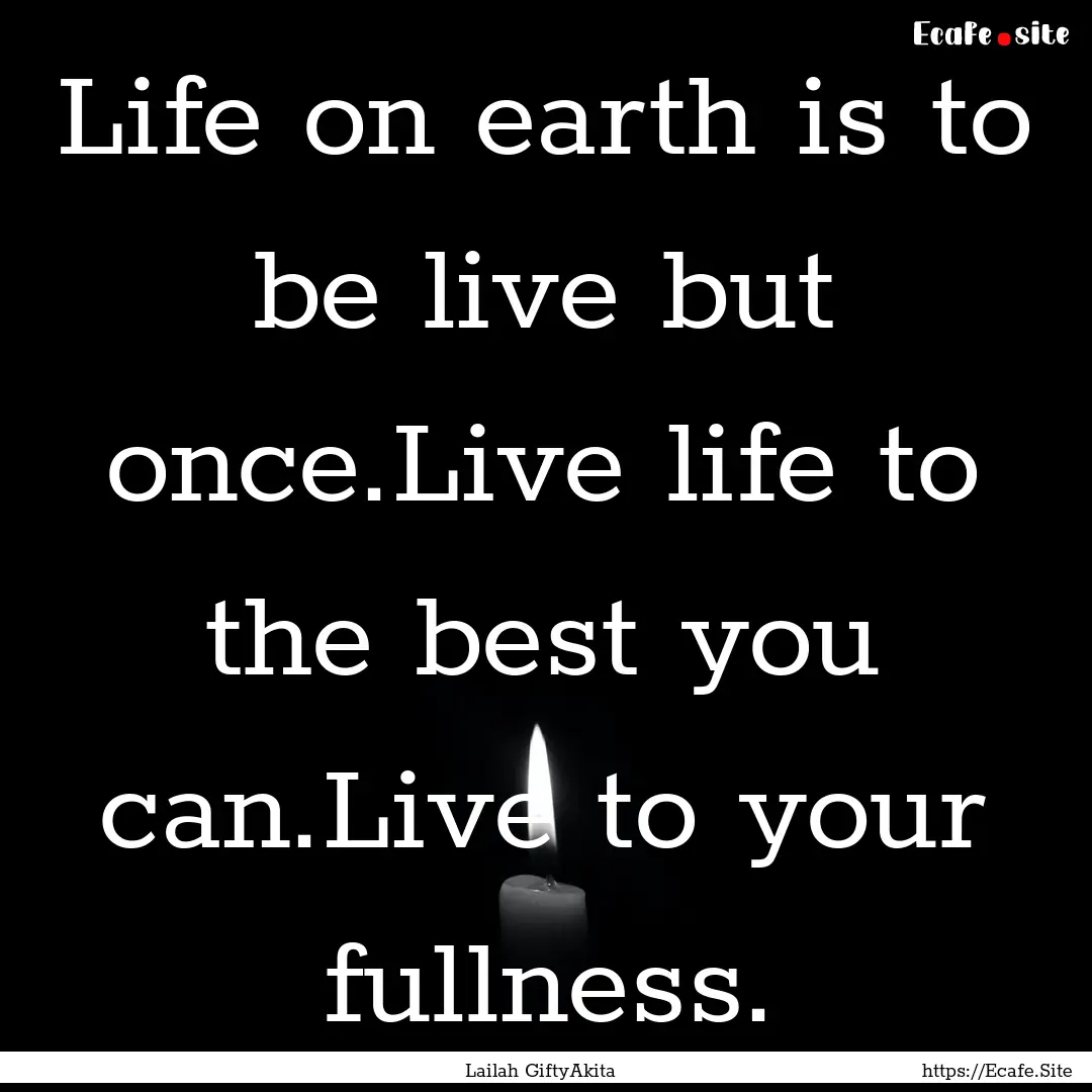 Life on earth is to be live but once.Live.... : Quote by Lailah GiftyAkita