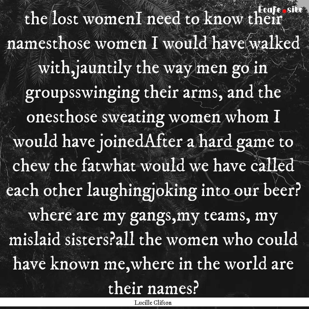 the lost womenI need to know their namesthose.... : Quote by Lucille Clifton