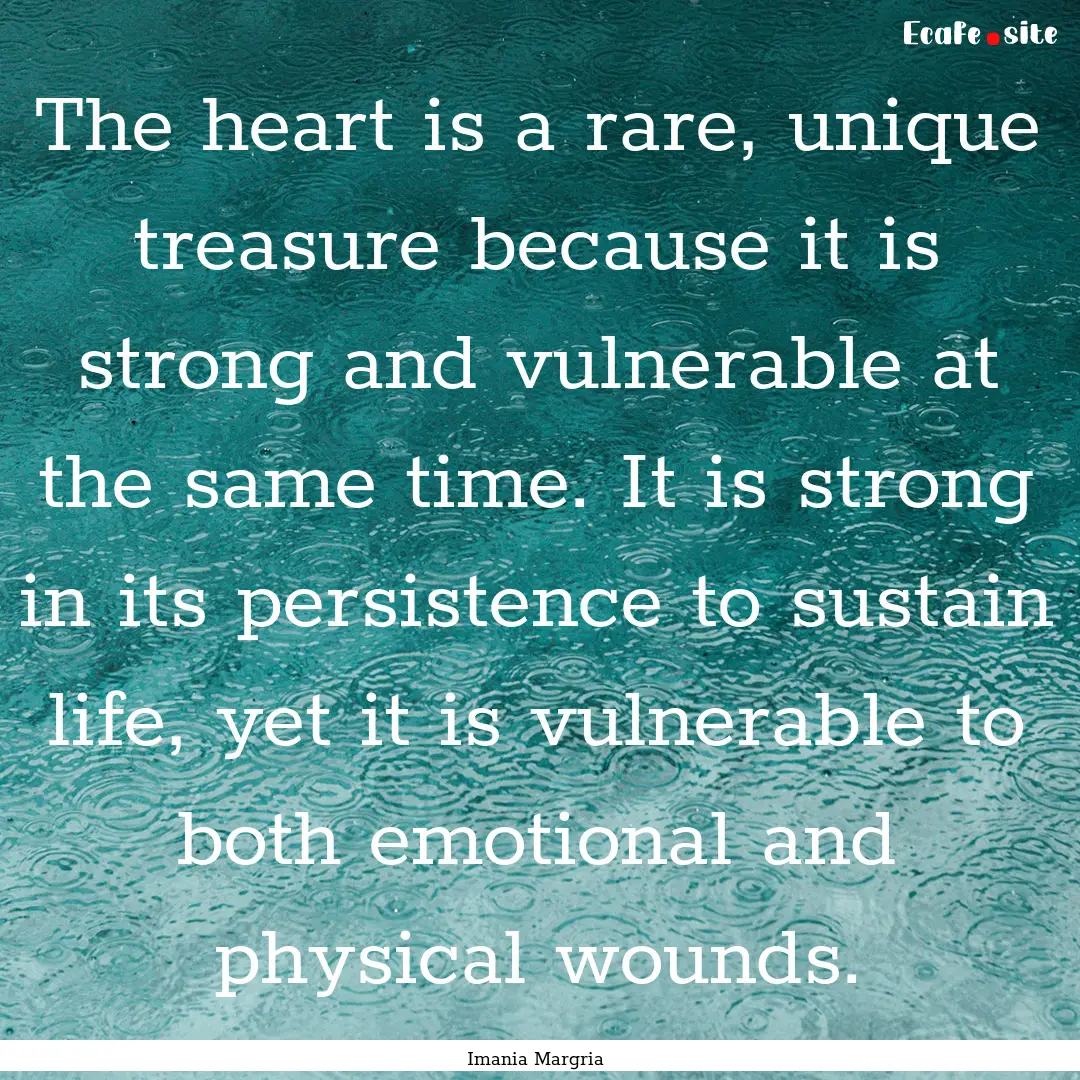 The heart is a rare, unique treasure because.... : Quote by Imania Margria