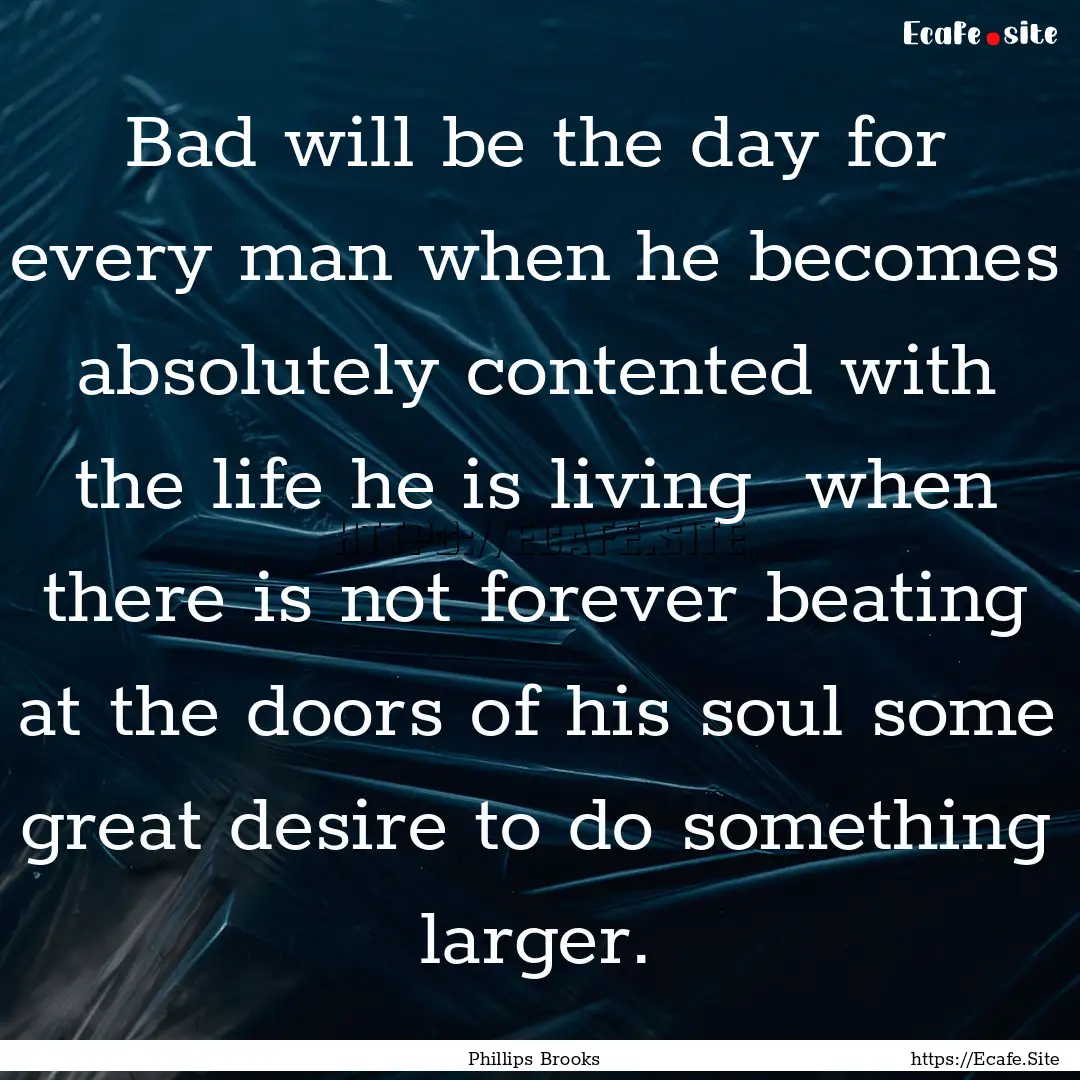 Bad will be the day for every man when he.... : Quote by Phillips Brooks