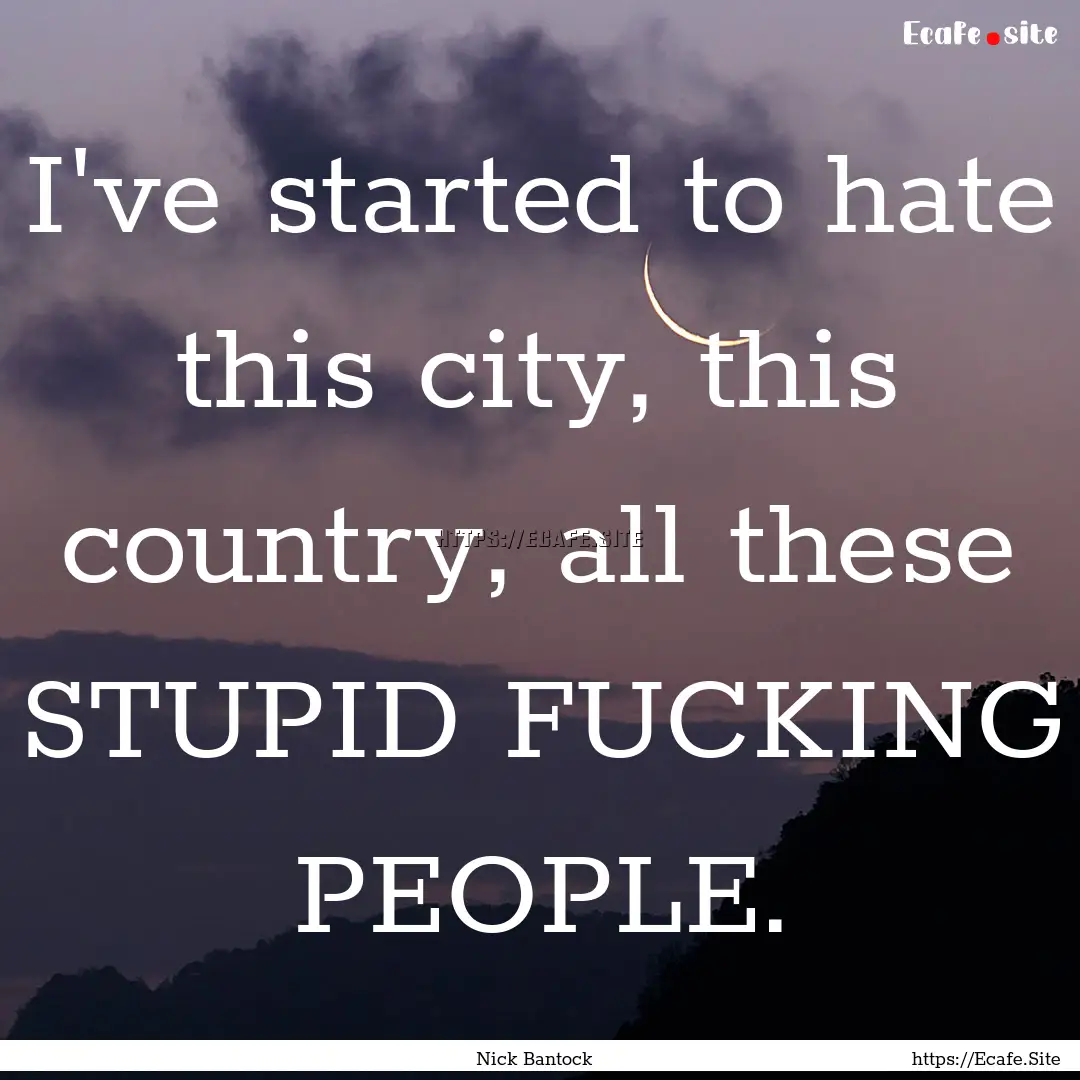 I've started to hate this city, this country,.... : Quote by Nick Bantock