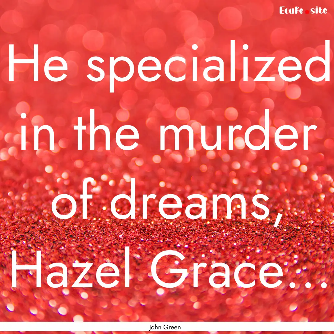 He specialized in the murder of dreams, Hazel.... : Quote by John Green