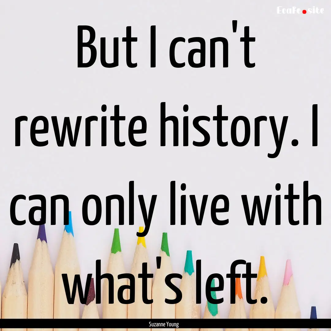 But I can't rewrite history. I can only live.... : Quote by Suzanne Young