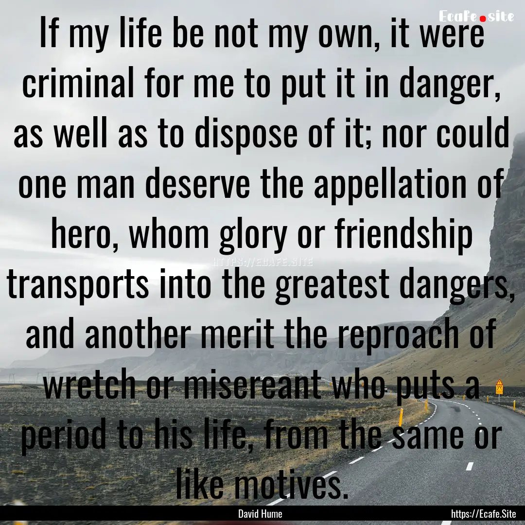 If my life be not my own, it were criminal.... : Quote by David Hume