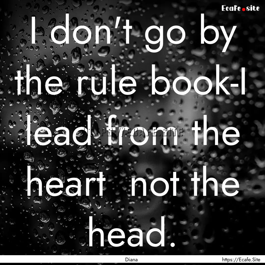 I don't go by the rule book-I lead from the.... : Quote by Diana