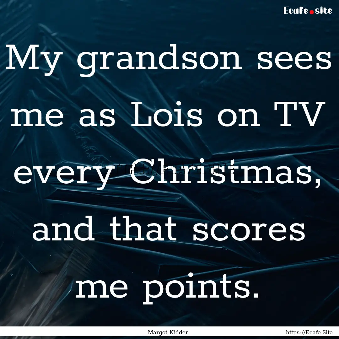 My grandson sees me as Lois on TV every Christmas,.... : Quote by Margot Kidder