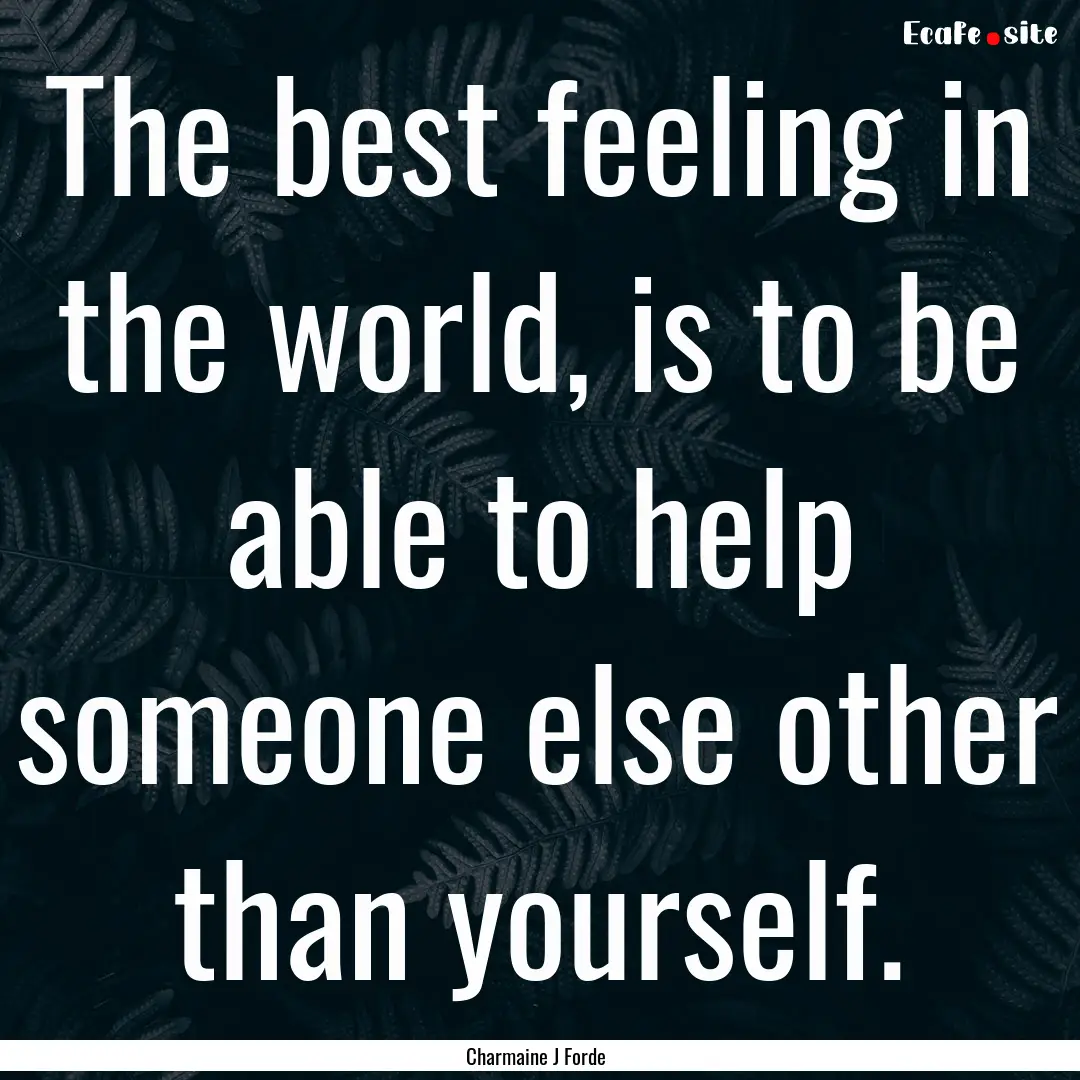 The best feeling in the world, is to be able.... : Quote by Charmaine J Forde