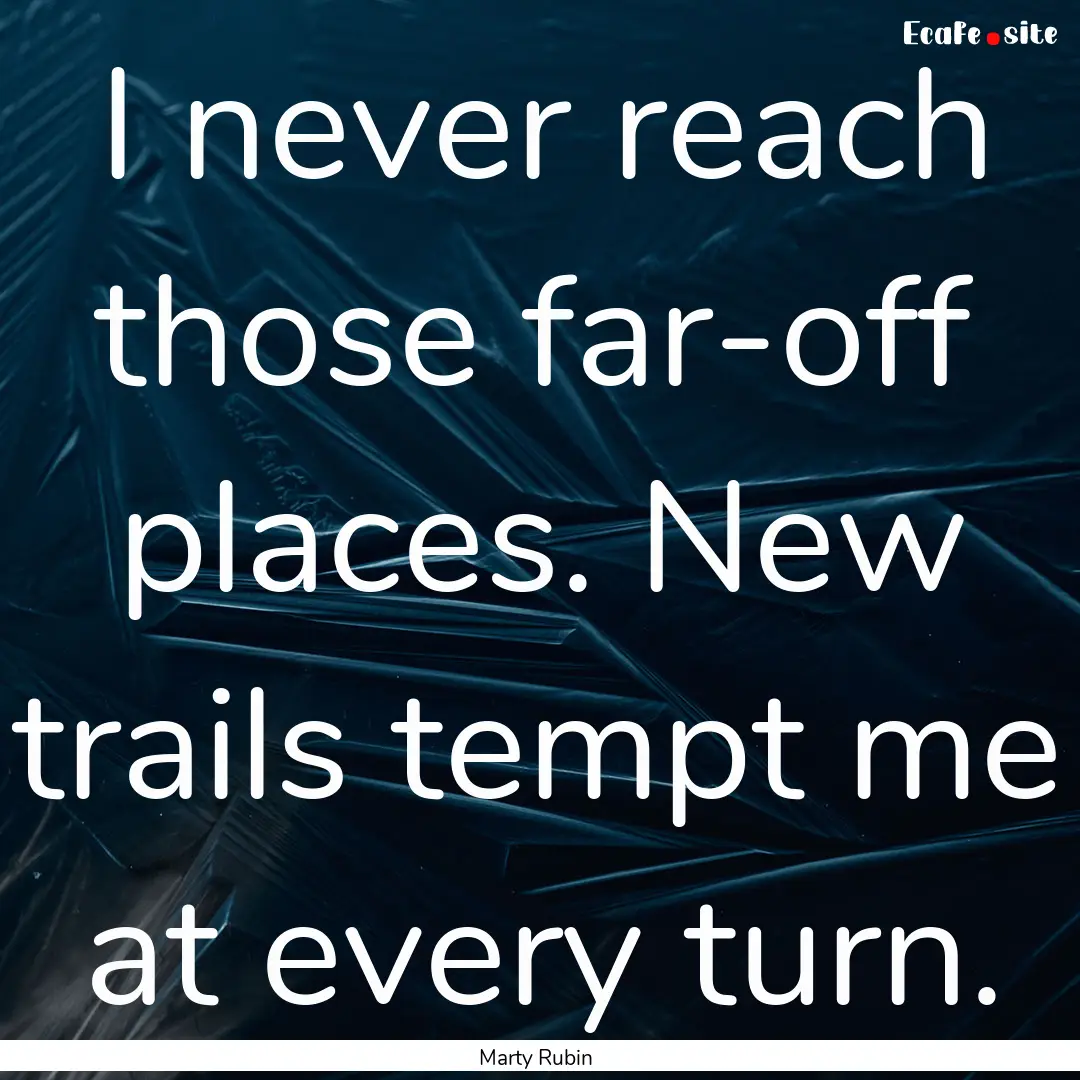 I never reach those far-off places. New trails.... : Quote by Marty Rubin