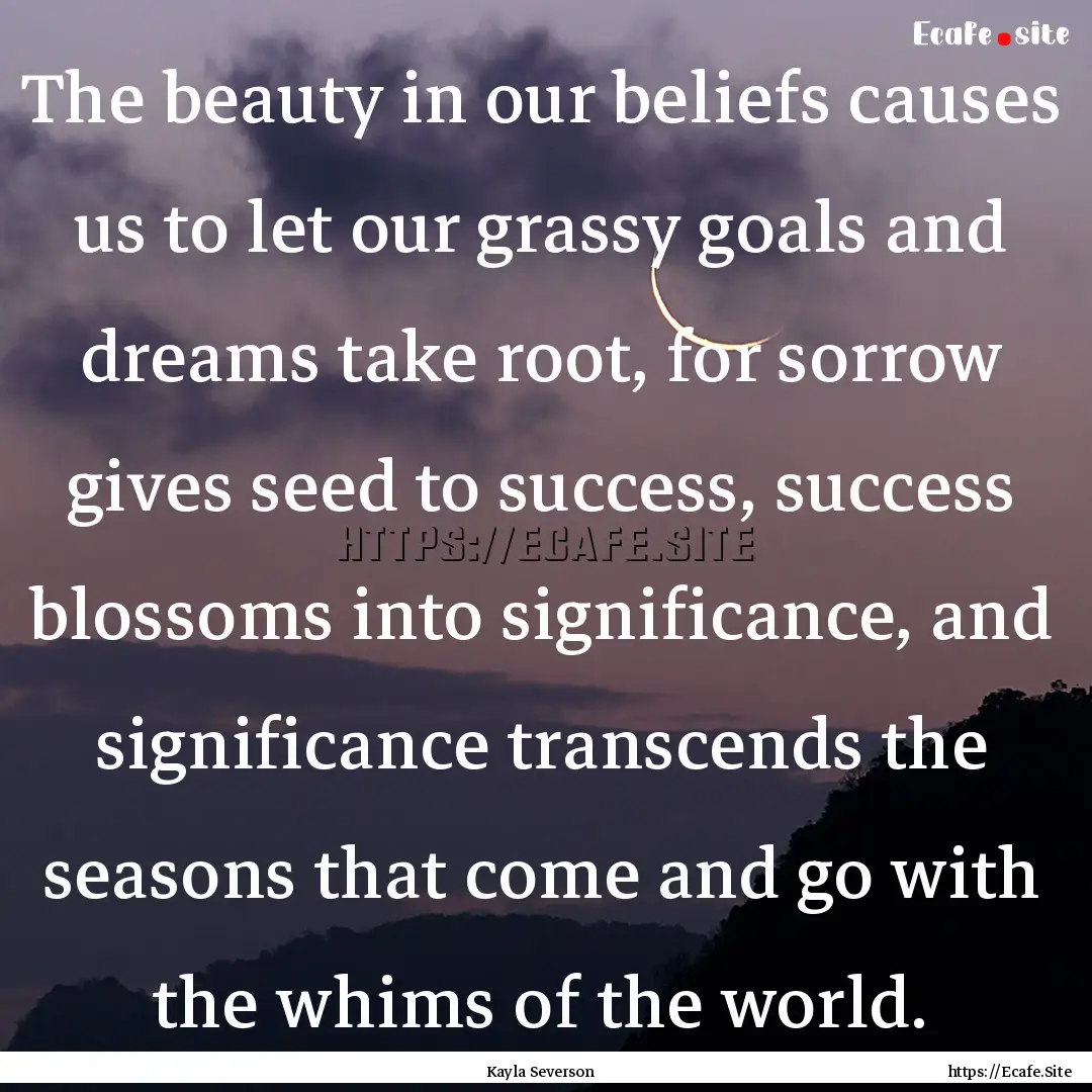 The beauty in our beliefs causes us to let.... : Quote by Kayla Severson