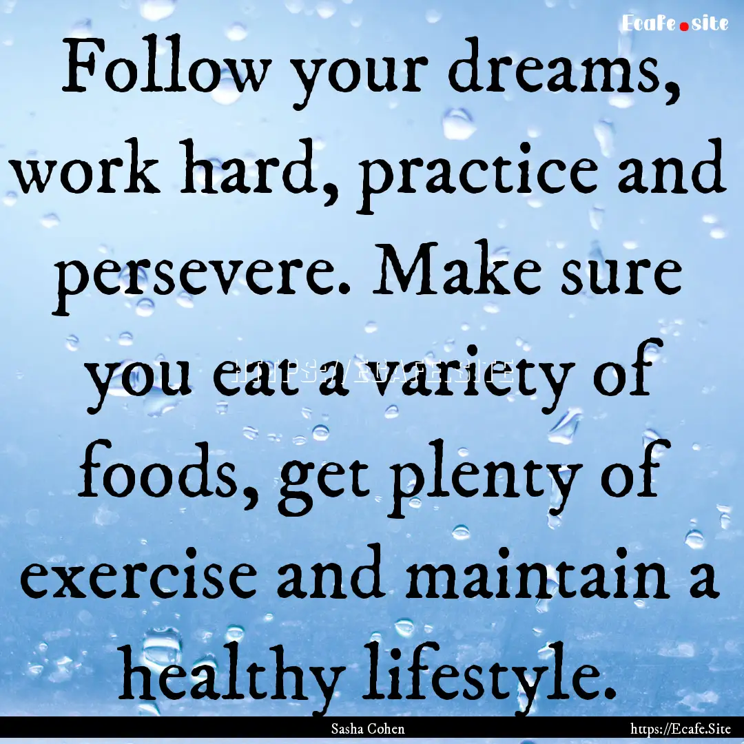 Follow your dreams, work hard, practice and.... : Quote by Sasha Cohen