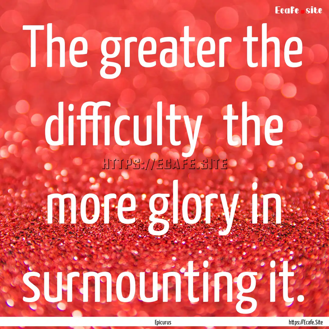 The greater the difficulty the more glory.... : Quote by Epicurus