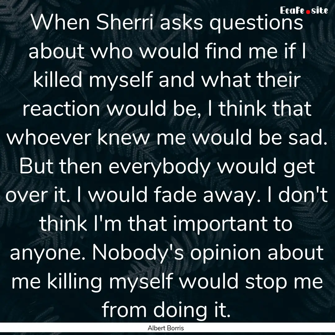 When Sherri asks questions about who would.... : Quote by Albert Borris