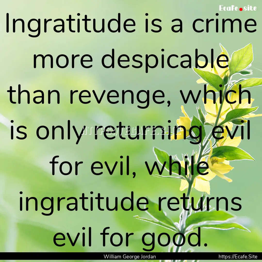 Ingratitude is a crime more despicable than.... : Quote by William George Jordan