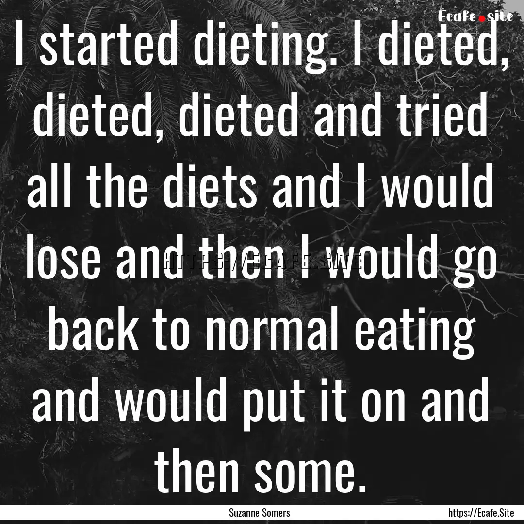 I started dieting. I dieted, dieted, dieted.... : Quote by Suzanne Somers