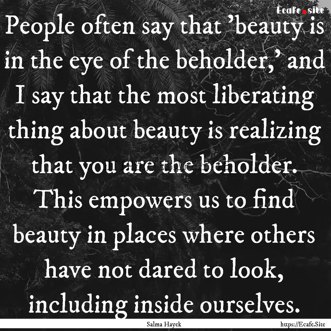 People often say that 'beauty is in the eye.... : Quote by Salma Hayek