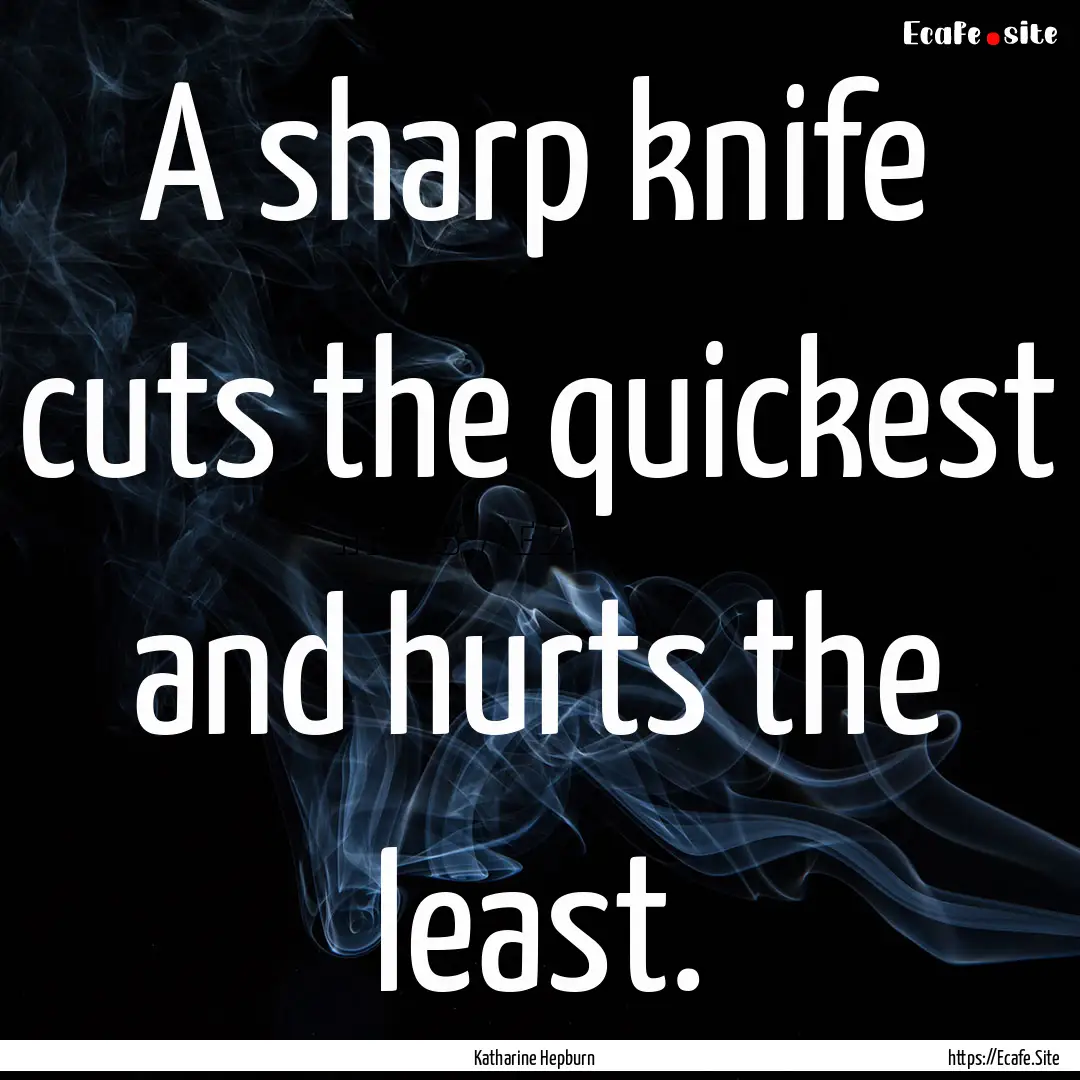 A sharp knife cuts the quickest and hurts.... : Quote by Katharine Hepburn