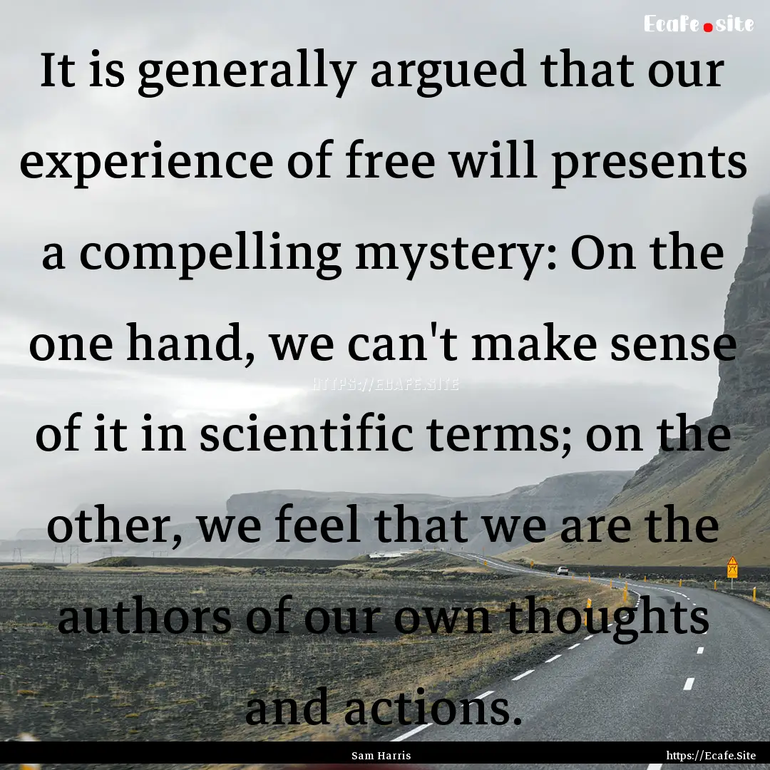 It is generally argued that our experience.... : Quote by Sam Harris