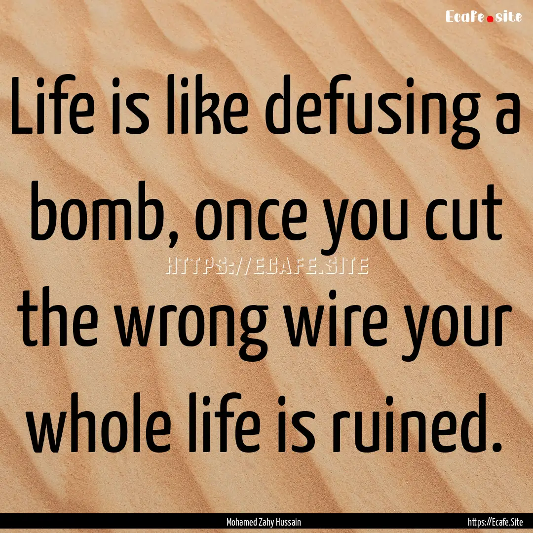 Life is like defusing a bomb, once you cut.... : Quote by Mohamed Zahy Hussain