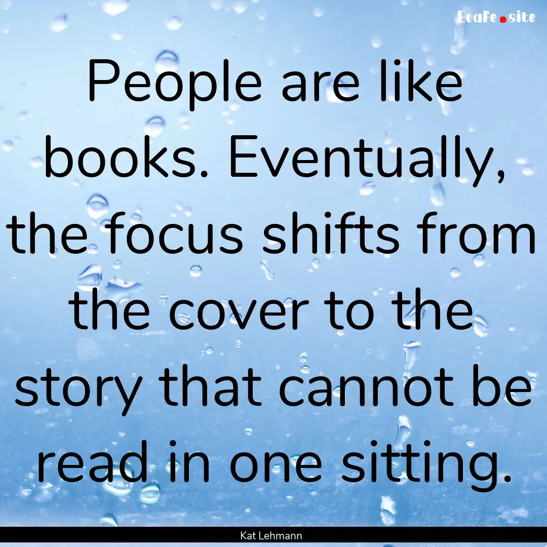 People are like books. Eventually, the focus.... : Quote by Kat Lehmann