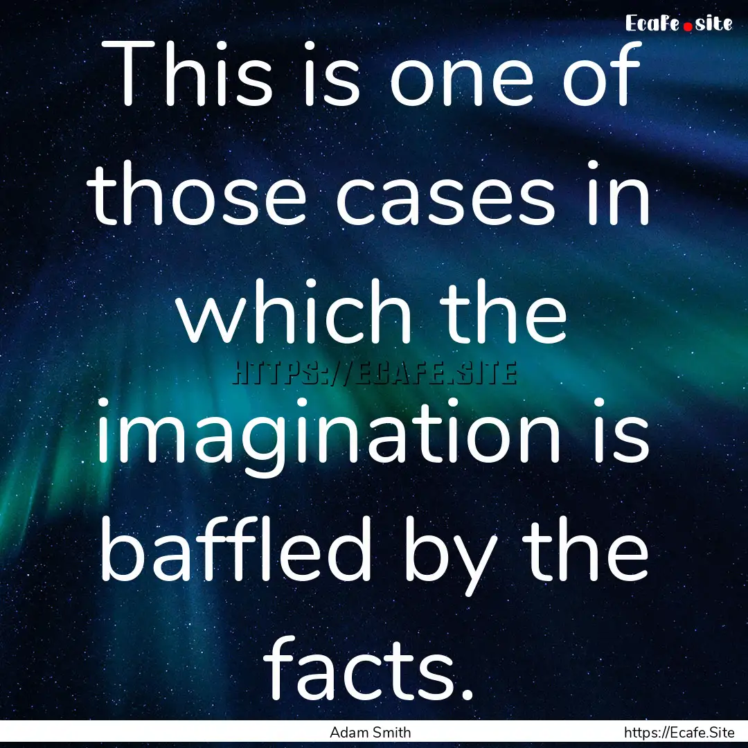 This is one of those cases in which the imagination.... : Quote by Adam Smith